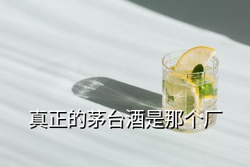 真正的茅臺(tái)酒是那個(gè)廠