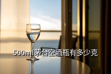 500ml茅臺空酒瓶有多少克