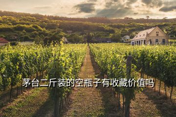 茅臺二斤裝的空瓶子有收藏價(jià)值嗎