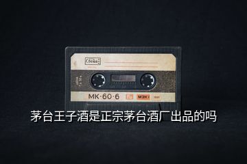 茅臺(tái)王子酒是正宗茅臺(tái)酒廠出品的嗎
