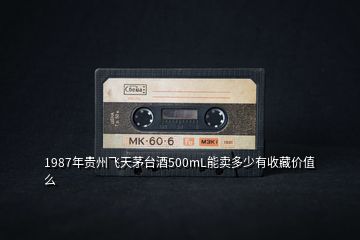 1987年貴州飛天茅臺(tái)酒500mL能賣(mài)多少有收藏價(jià)值么