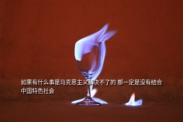 如果有什么事是馬克思主義解決不了的 那一定是沒有結合中國特色社會