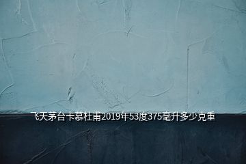 飛天茅臺卡慕杜甫2019年53度375毫升多少克重