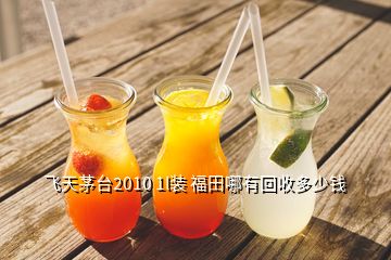 飛天茅臺2010 1l裝 福田哪有回收多少錢