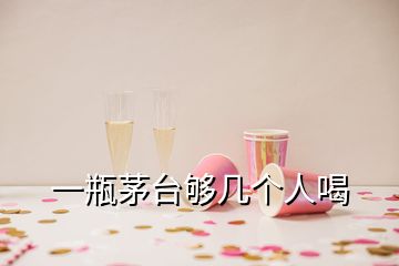 一瓶茅臺(tái)夠幾個(gè)人喝