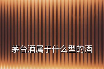 茅臺(tái)酒屬于什么型的酒