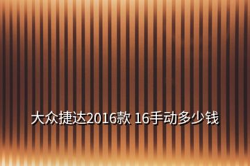 大眾捷達2016款 16手動多少錢
