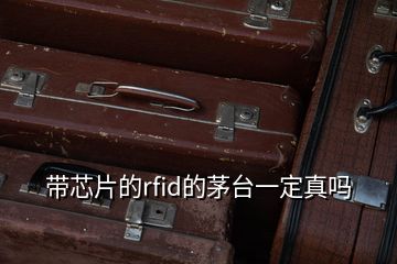 帶芯片的rfid的茅臺一定真嗎