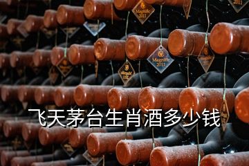 飛天茅臺(tái)生肖酒多少錢