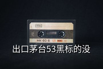 出口茅臺53黑標的沒