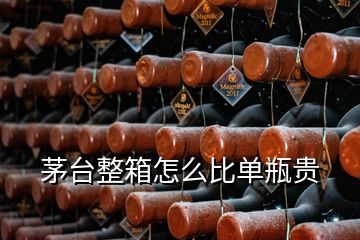 茅臺(tái)整箱怎么比單瓶貴