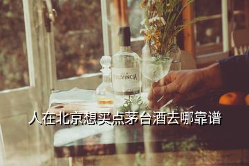 人在北京想買點(diǎn)茅臺(tái)酒去哪靠譜