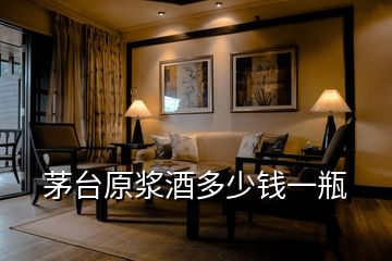 茅臺(tái)原漿酒多少錢(qián)一瓶