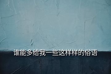 誰(shuí)能多給我一些這樣樣的俗語(yǔ)