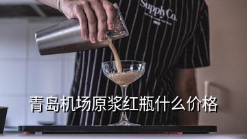 青島機場原漿紅瓶什么價格