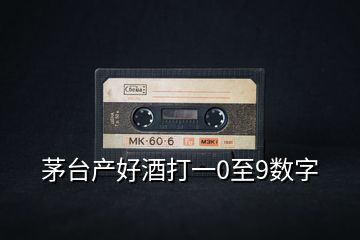 茅臺產(chǎn)好酒打一0至9數(shù)字
