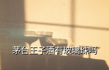 茅臺王子酒有玻璃珠嗎