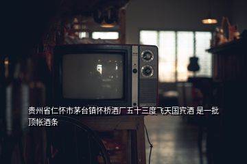 貴州省仁懷市茅臺(tái)鎮(zhèn)懷橋酒廠五十三度飛天國(guó)賓酒 是一批頂帳酒條