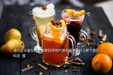 請(qǐng)問(wèn)企業(yè)留存的準(zhǔn)備做招待用的酒水煙酒該計(jì)入那個(gè)會(huì)計(jì)科目  搜