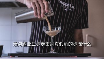 湯溝酒業(yè)三步走鑒別真假酒的步驟什么