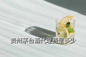 貴州茅臺酒代理費(fèi)是多少