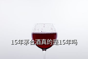 15年茅臺(tái)酒真的是15年嗎