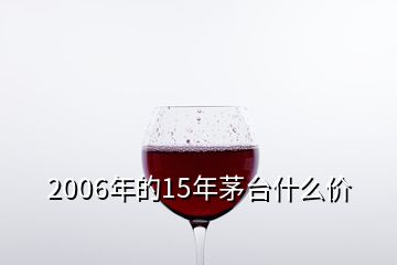 2006年的15年茅臺什么價(jià)
