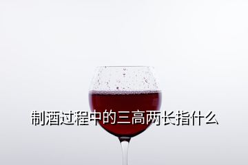 制酒過(guò)程中的三高兩長(zhǎng)指什么
