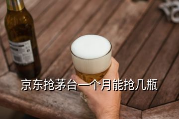 京東搶茅臺一個(gè)月能搶幾瓶