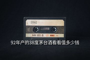 92年產(chǎn)的38度茅臺(tái)酒看看值多少錢