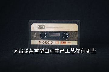 茅臺(tái)鎮(zhèn)醬香型白酒生產(chǎn)工藝都有哪些