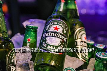 江蘇國際頻道上廣告茅臺(tái)醇原漿8年是真的嗎