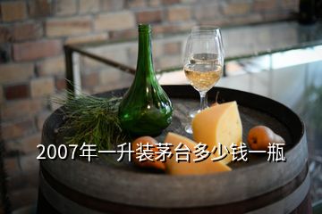 2007年一升裝茅臺(tái)多少錢一瓶