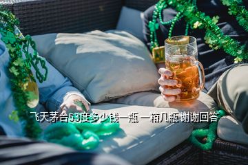 飛天茅臺53度多少錢一瓶 一箱幾瓶 謝謝回答