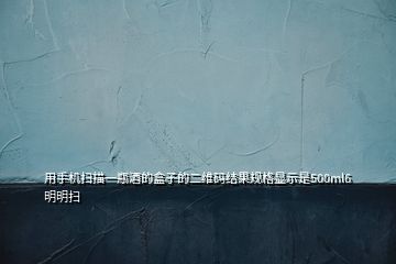用手機掃描一瓶酒的盒子的二維碼結(jié)果規(guī)格顯示是500ml6明明掃