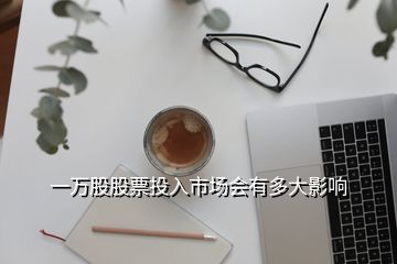 一萬股股票投入市場會有多大影響
