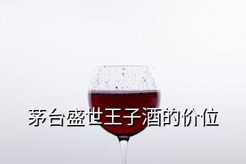 茅臺盛世王子酒的價位
