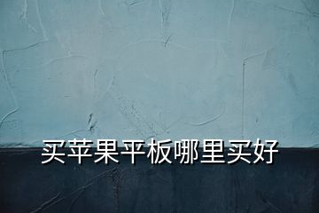 買蘋果平板哪里買好