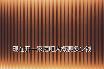 現(xiàn)在開(kāi)一家酒吧大概要多少錢(qián)