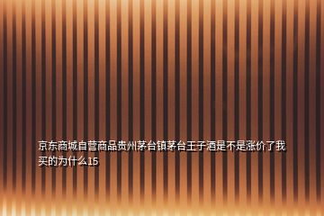 京東商城自營商品貴州茅臺(tái)鎮(zhèn)茅臺(tái)王子酒是不是漲價(jià)了我買的為什么15