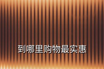 到哪里購物最實(shí)惠