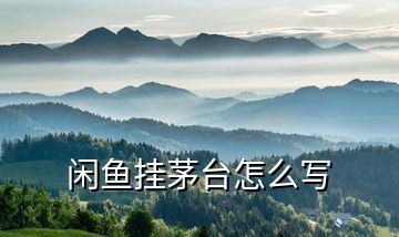 閑魚(yú)掛茅臺(tái)怎么寫(xiě)