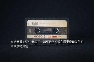 在問卷星抽獎(jiǎng)4O元買了一箱紙但不知道在哪里查詢發(fā)貨的商家及物流信