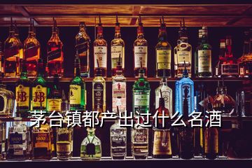 茅臺鎮(zhèn)都產(chǎn)出過什么名酒