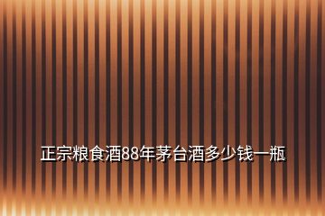 正宗糧食酒88年茅臺(tái)酒多少錢一瓶