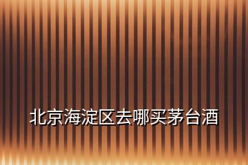 北京海淀區(qū)去哪買(mǎi)茅臺(tái)酒
