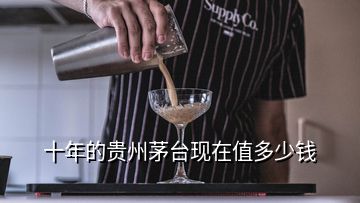 十年的貴州茅臺現(xiàn)在值多少錢