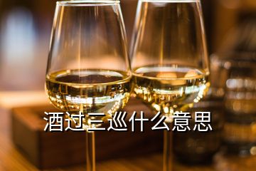 酒過三巡什么意思