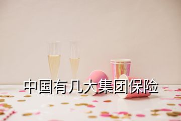 中國(guó)有幾大集團(tuán)保險(xiǎn)