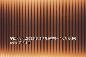 哪位大哥大姐能告訴我諸城有沒有叫一個龍源的機(jī)械公司它的地址在